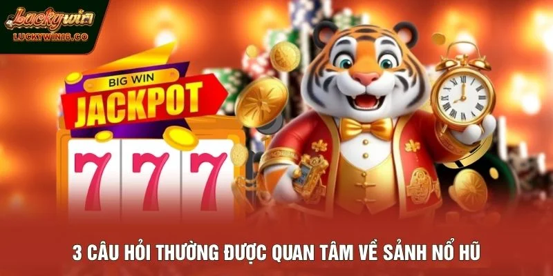 3 câu hỏi thường được quan tâm về sảnh nổ hũ
