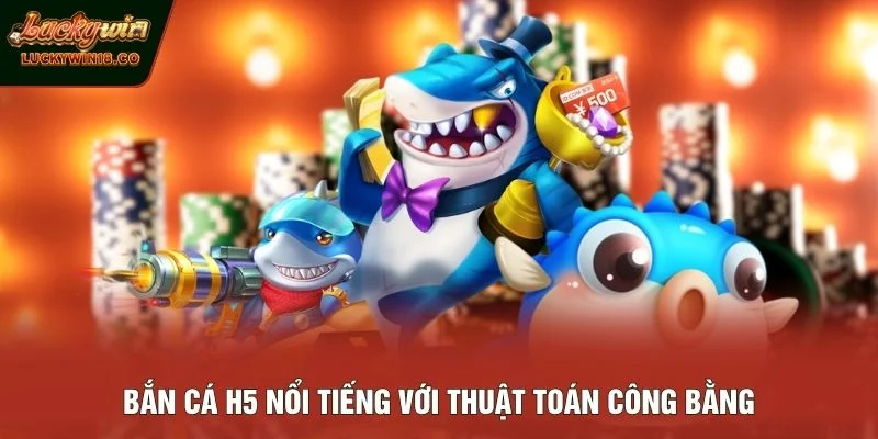 Bắn Cá H5 nổi tiếng với thuật toán công bằng