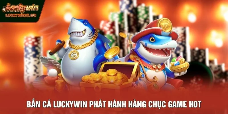 Bắn cá LUCKYWIN phát hành hàng chục game hot