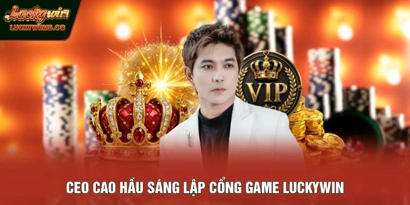 CEO Cao Hầu sáng lập cổng game LUCKYWIN