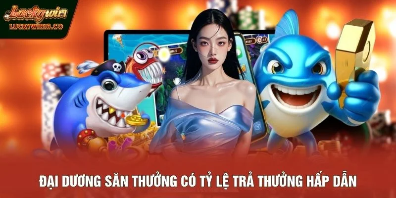 Đại dương săn thưởng có tỷ lệ trả thưởng hấp dẫn