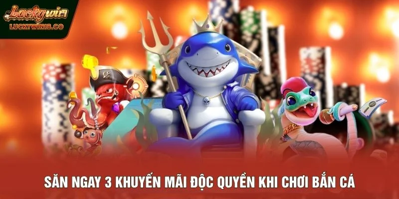 Săn ngay 3 khuyến mãi độc quyền khi chơi bắn cá