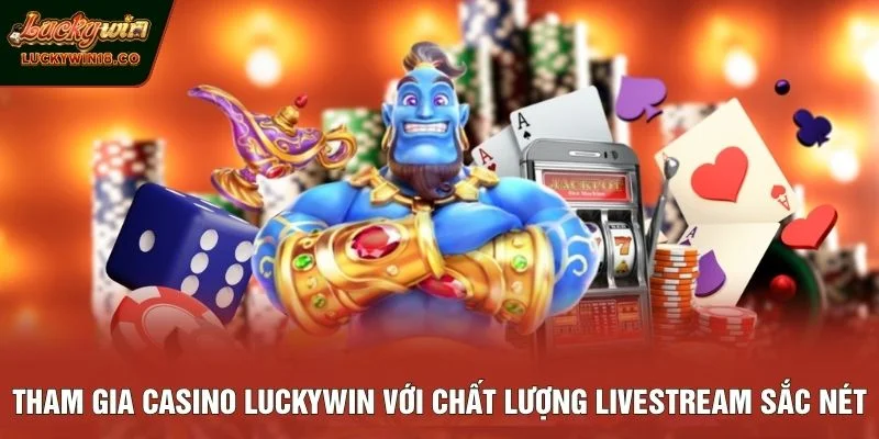 Tham gia Casino LUCKYWIN với chất lượng livestream sắc nét